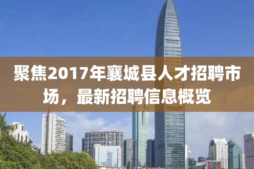 聚焦2017年襄城县人才招聘市场，最新招聘信息概览