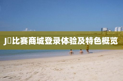 J亅比赛商城登录体验及特色概览