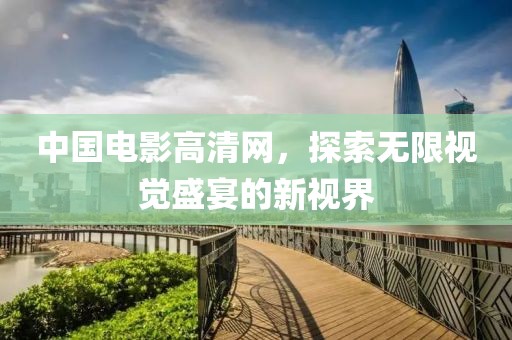 中国电影高清网，探索无限视觉盛宴的新视界