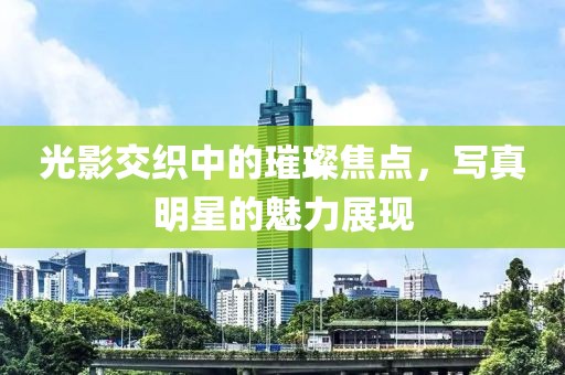 光影交织中的璀璨焦点，写真明星的魅力展现