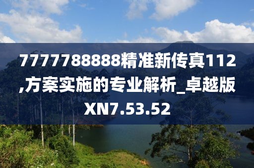 7777788888精准新传真112,方案实施的专业解析_卓越版XN7.53.52