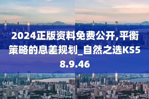 2024正版资料免费公开,平衡策略的息差规划_自然之选KS58.9.46