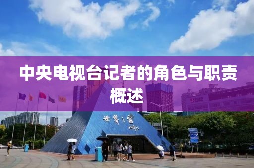中央电视台记者的角色与职责概述