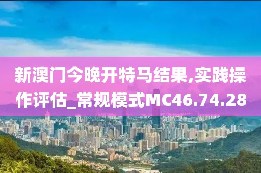 新澳门今晚开特马结果,实践操作评估_常规模式MC46.74.28