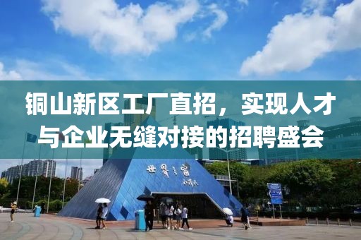 铜山新区工厂直招，实现人才与企业无缝对接的招聘盛会