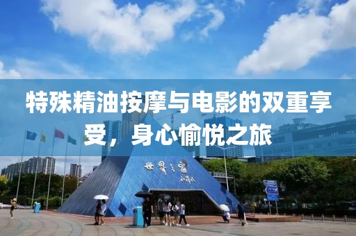 特殊精油按摩与电影的双重享受，身心愉悦之旅
