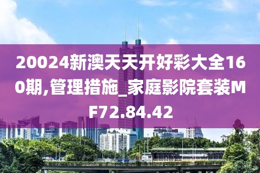 20024新澳天天开好彩大全160期,管理措施_家庭影院套装MF72.84.42