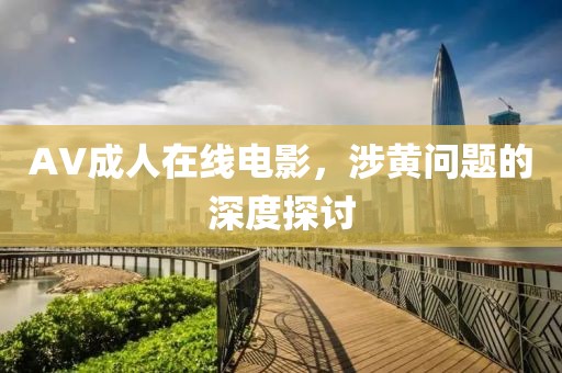 AV成人在线电影，涉黄问题的深度探讨