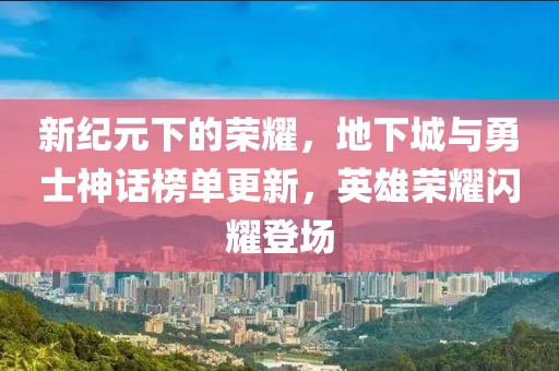 新纪元下的荣耀，地下城与勇士神话榜单更新，英雄荣耀闪耀登场