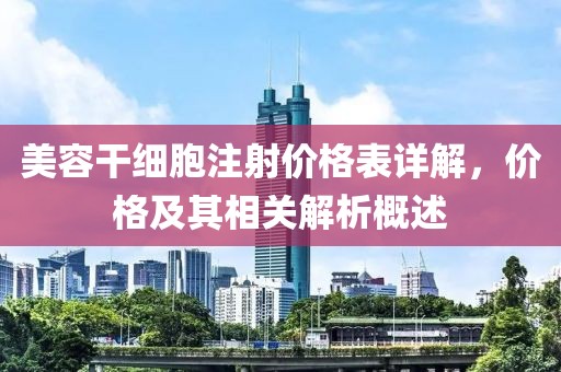 美容干细胞注射价格表详解，价格及其相关解析概述