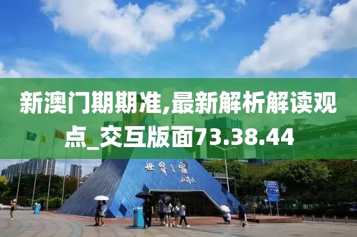 新澳门期期准,最新解析解读观点_交互版面73.38.44