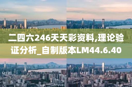 二四六246天天彩资料,理论验证分析_自制版本LM44.6.40