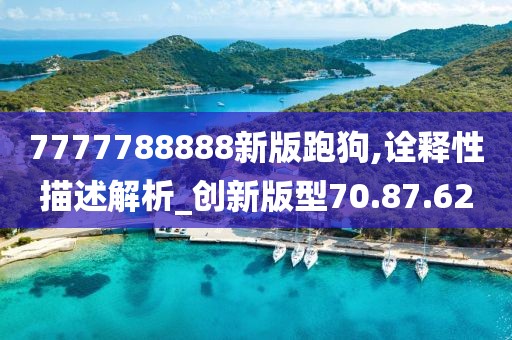 7777788888新版跑狗,诠释性描述解析_创新版型70.87.62