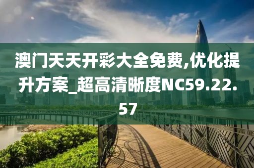 澳门天天开彩大全免费,优化提升方案_超高清晰度NC59.22.57
