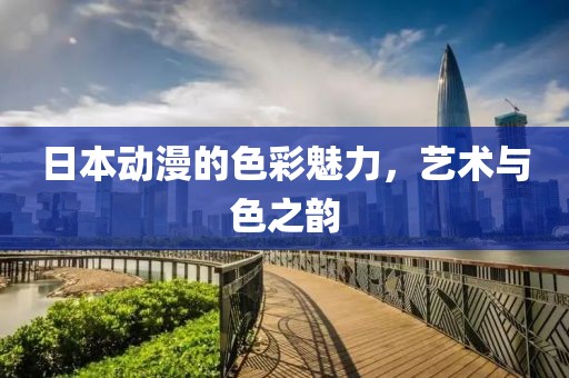 日本动漫的色彩魅力，艺术与色之韵