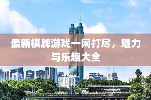 最新棋牌游戏一网打尽，魅力与乐趣大全