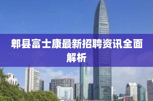 郫县富士康最新招聘资讯全面解析