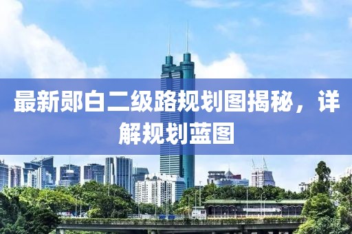 最新郧白二级路规划图揭秘，详解规划蓝图