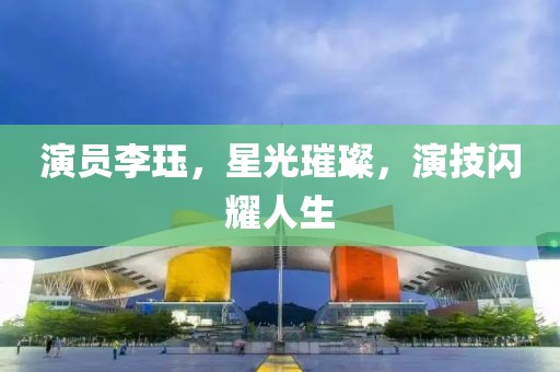 演员李珏，星光璀璨，演技闪耀人生