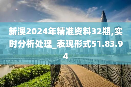 新澳2024年精准资料32期,实时分析处理_表现形式51.83.94