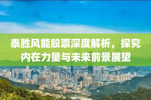 泰胜风能股票深度解析，探究内在力量与未来前景展望