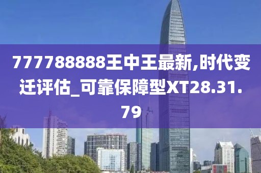 777788888王中王最新,时代变迁评估_可靠保障型XT28.31.79