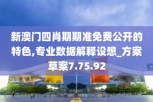 新澳门四肖期期准免费公开的特色,专业数据解释设想_方案草案7.75.92