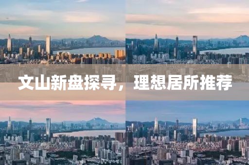 文山新盘探寻，理想居所推荐