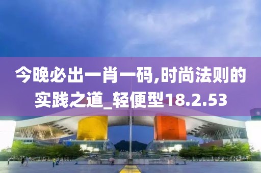 今晚必出一肖一码,时尚法则的实践之道_轻便型18.2.53