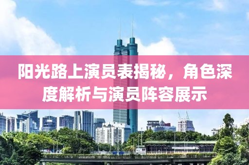阳光路上演员表揭秘，角色深度解析与演员阵容展示