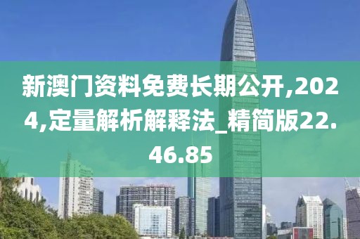 新澳门资料免费长期公开,2024,定量解析解释法_精简版22.46.85