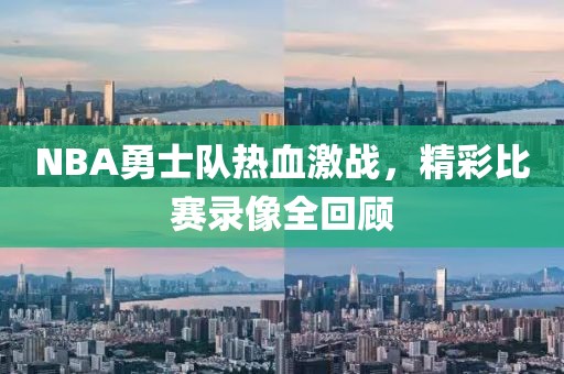NBA勇士队热血激战，精彩比赛录像全回顾