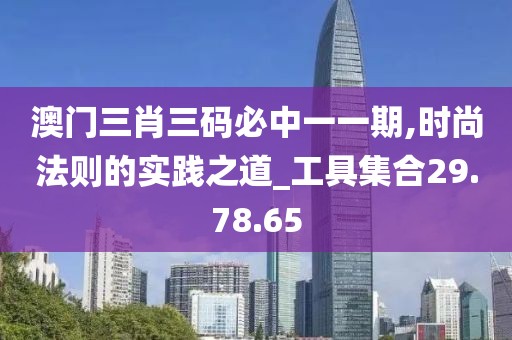 澳门三肖三码必中一一期,时尚法则的实践之道_工具集合29.78.65