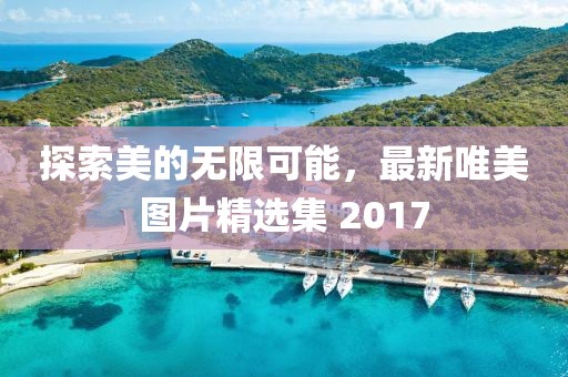 探索美的无限可能，最新唯美图片精选集 2017