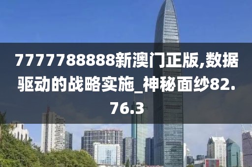 7777788888新澳门正版,数据驱动的战略实施_神秘面纱82.76.3