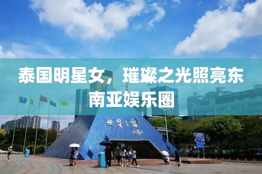 泰国明星女，璀璨之光照亮东南亚娱乐圈