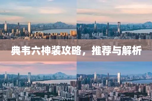典韦六神装攻略，推荐与解析