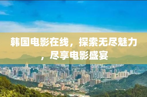 韩国电影在线，探索无尽魅力，尽享电影盛宴