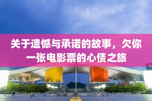 关于遗憾与承诺的故事，欠你一张电影票的心债之旅