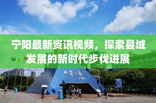 宁阳最新资讯视频，探索县域发展的新时代步伐进展