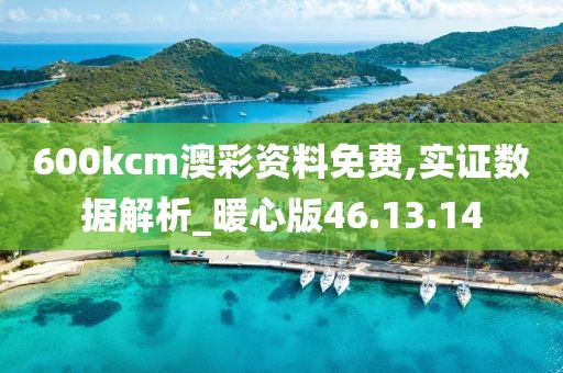 600kcm澳彩资料免费,实证数据解析_暖心版46.13.14