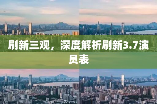 刷新三观，深度解析刷新3.7演员表