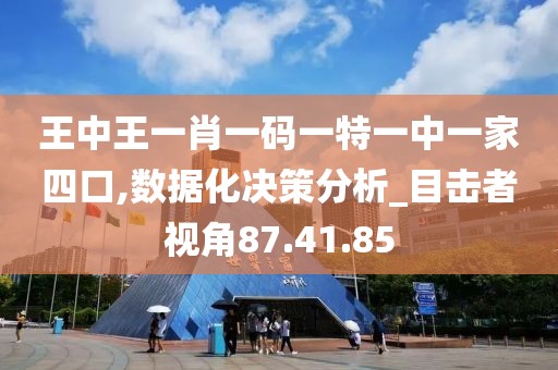 王中王一肖一码一特一中一家四口,数据化决策分析_目击者视角87.41.85