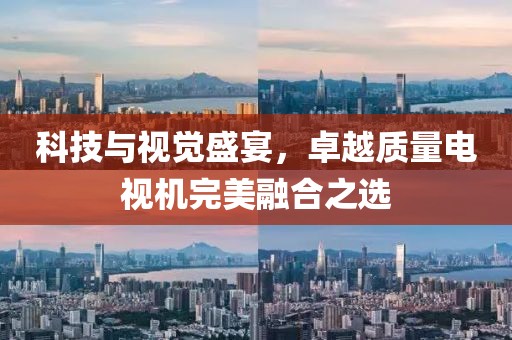 科技与视觉盛宴，卓越质量电视机完美融合之选