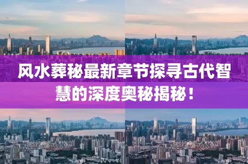 风水葬秘最新章节探寻古代智慧的深度奥秘揭秘！