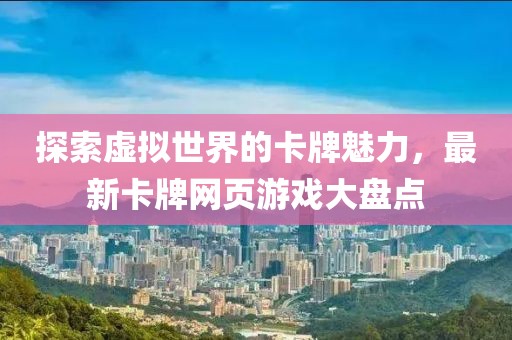 探索虚拟世界的卡牌魅力，最新卡牌网页游戏大盘点