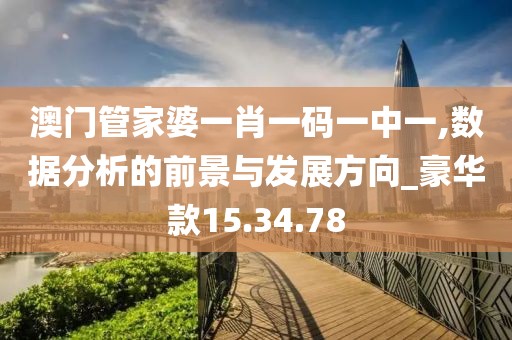 澳门管家婆一肖一码一中一,数据分析的前景与发展方向_豪华款15.34.78