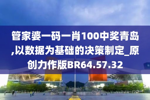 管家婆一码一肖100中奖青岛,以数据为基础的决策制定_原创力作版BR64.57.32