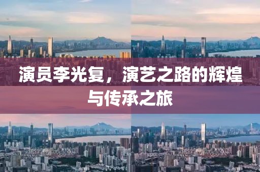 演员李光复，演艺之路的辉煌与传承之旅