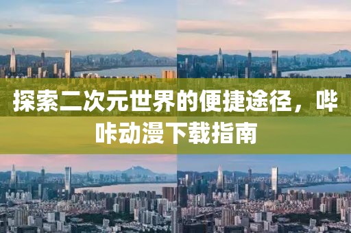 探索二次元世界的便捷途径，哔咔动漫下载指南